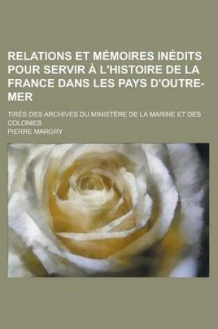 Cover of Relations Et Memoires Inedits Pour Servir A L'Histoire de la France Dans Les Pays D'Outre-Mer; Tires Des Archives Du Ministere de la Marine Et Des Col