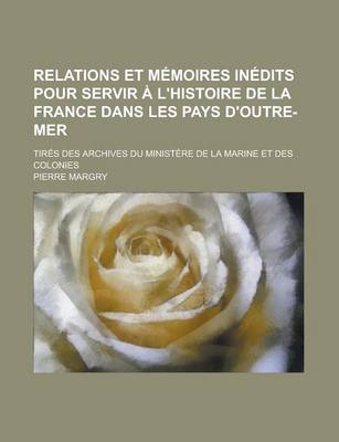 Book cover for Relations Et Memoires Inedits Pour Servir A L'Histoire de la France Dans Les Pays D'Outre-Mer; Tires Des Archives Du Ministere de la Marine Et Des Col