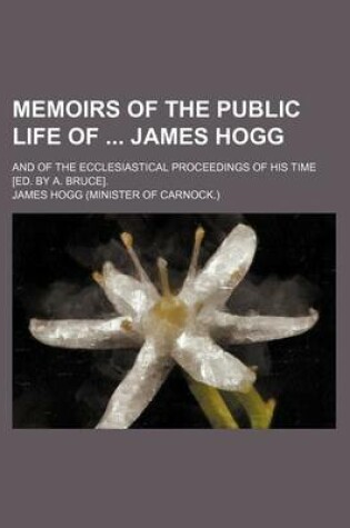 Cover of Memoirs of the Public Life of James Hogg; And of the Ecclesiastical Proceedings of His Time [Ed. by A. Bruce].