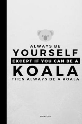 Cover of Always Be Yourself Except If You Can Be A Koala
