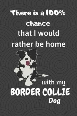 Book cover for There is a 100% chance that I would rather be home with my Border Collie Dog