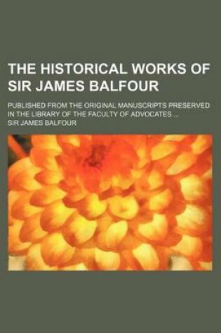 Cover of The Historical Works of Sir James Balfour (Volume 4); Published from the Original Manuscripts Preserved in the Library of the Faculty of Advocates