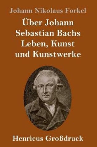 Cover of Über Johann Sebastian Bachs Leben, Kunst und Kunstwerke (Großdruck)