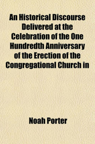 Cover of An Historical Discourse Delivered at the Celebration of the One Hundredth Anniversary of the Erection of the Congregational Church in