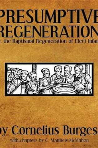 Cover of Presumptive Regeneration, Or, the Baptismal Regeneration of Elect Infants