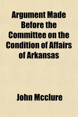 Book cover for Argument Made Before the Committee on the Condition of Affairs of Arkansas