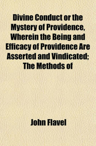 Cover of Divine Conduct or the Mystery of Providence, Wherein the Being and Efficacy of Providence Are Asserted and Vindicated; The Methods of