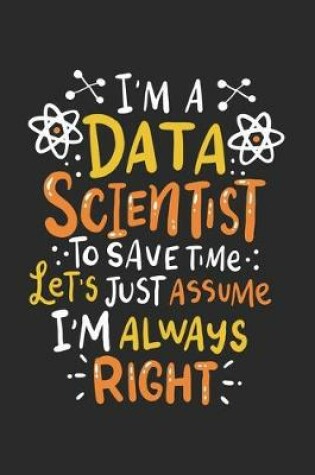Cover of I'm A Data Scientist To Save Time Let's Assume I'm Always Right