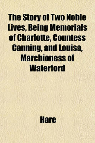 Cover of The Story of Two Noble Lives, Being Memorials of Charlotte, Countess Canning, and Louisa, Marchioness of Waterford