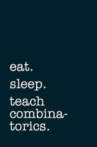 Cover of eat. sleep. teach combinatorics. - Lined Notebook