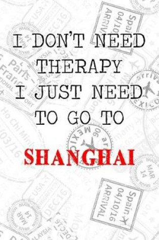 Cover of I Don't Need Therapy I Just Need To Go To Shanghai