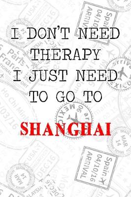 Book cover for I Don't Need Therapy I Just Need To Go To Shanghai