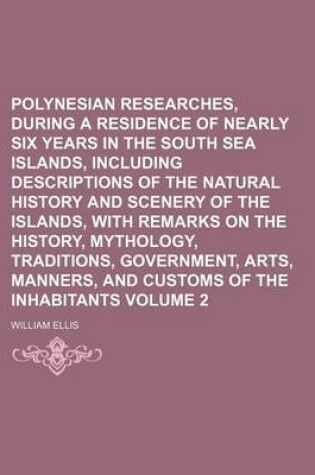 Cover of Polynesian Researches, During a Residence of Nearly Six Years in the South Sea Islands, Including Descriptions of the Natural History and Scenery of the Islands, with Remarks on the History, Mythology, Traditions, Government, Arts, Manners, and Customs Vol