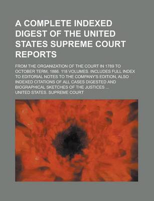 Book cover for A Complete Indexed Digest of the United States Supreme Court Reports; From the Organization of the Court in 1789 to October Term, 1886. 118 Volumes.