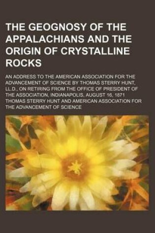 Cover of The Geognosy of the Appalachians and the Origin of Crystalline Rocks; An Address to the American Association for the Advancement of Science by Thomas Sterry Hunt, LL.D., on Retiring from the Office of President of the Association, Indianapolis, August 16,