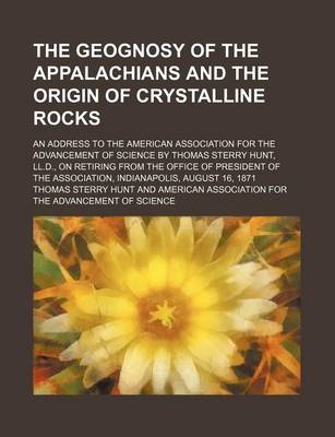 Book cover for The Geognosy of the Appalachians and the Origin of Crystalline Rocks; An Address to the American Association for the Advancement of Science by Thomas Sterry Hunt, LL.D., on Retiring from the Office of President of the Association, Indianapolis, August 16,