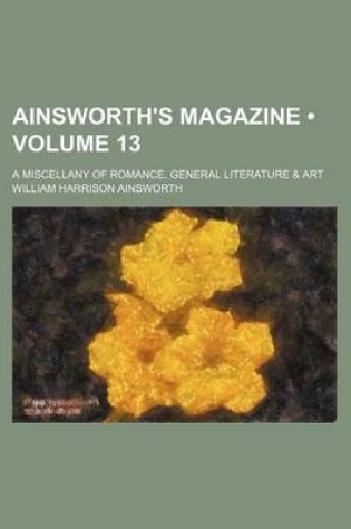 Cover of Ainsworth's Magazine (Volume 13); A Miscellany of Romance, General Literature & Art