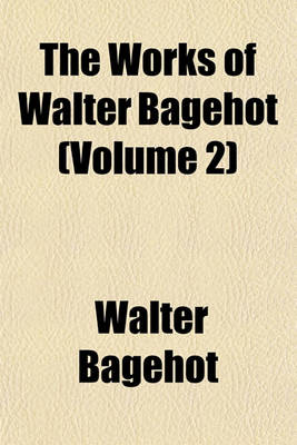 Book cover for The Works of Walter Bagehot (Volume 2)