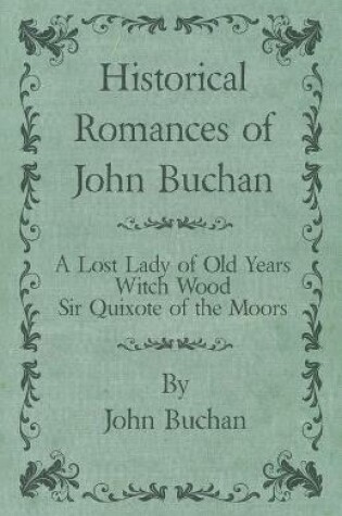 Cover of Historical Romances of John Buchan - A Lost Lady of Old Years, Witch Wood, Sir Quixote of the Moors