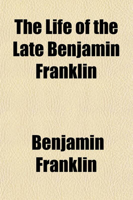 Book cover for The Life of the Late Benjamin Franklin