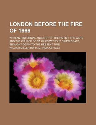 Book cover for London Before the Fire of 1666; With an Historical Account of the Parish, the Ward and the Church of St. Giles Without Cripplegate, Brought Down to the Present Time