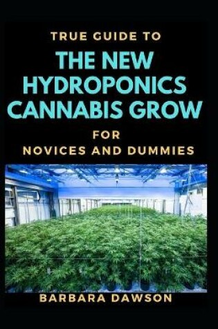 Cover of True Guide To New Hydroponics Cannabis Cultivation For Novices And Dummies