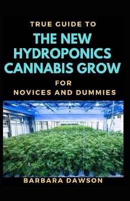 Book cover for True Guide To New Hydroponics Cannabis Cultivation For Novices And Dummies