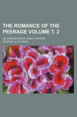 Cover of The Romance of the Peerage Volume . 2; Or Curiosities of Family History