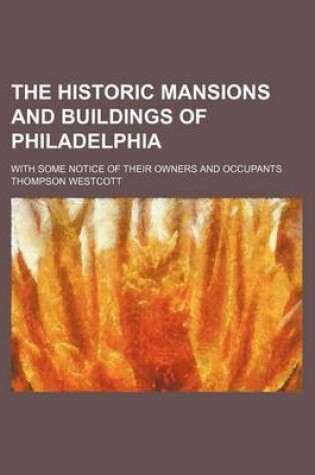 Cover of The Historic Mansions and Buildings of Philadelphia; With Some Notice of Their Owners and Occupants