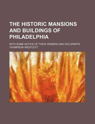 Book cover for The Historic Mansions and Buildings of Philadelphia; With Some Notice of Their Owners and Occupants