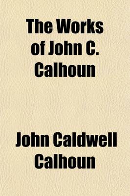 Book cover for The Works of John C. Calhoun; Reports and Public Letters Volume 6