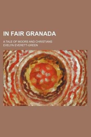 Cover of In Fair Granada; A Tale of Moors and Christians