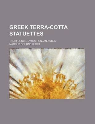 Book cover for Greek Terra-Cotta Statuettes; Their Origin, Evolution, and Uses