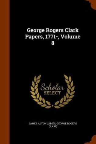 Cover of George Rogers Clark Papers, 1771-, Volume 8