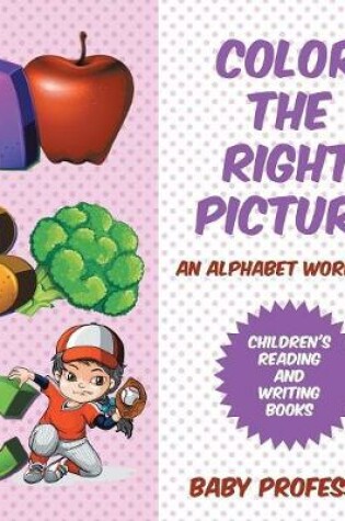 Cover of Color the Right Picture - An Alphabet Workbook Children's Reading and Writing Books