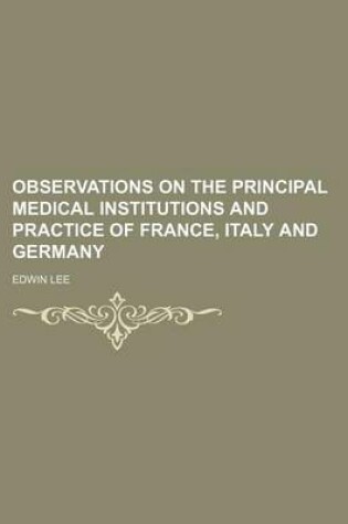 Cover of Observations on the Principal Medical Institutions and Practice of France, Italy and Germany