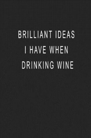Cover of Brilliant Ideas I Have When Drinking Wine