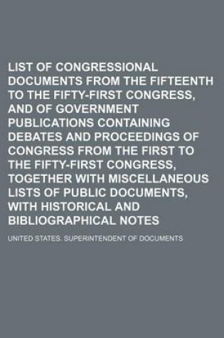 Cover of List of Congressional Documents from the Fifteenth to the Fifty-First Congress, and of Government Publications Containing Debates and Proceedings of Congress from the First to the Fifty-First Congress, Together with Miscellaneous Lists of Public