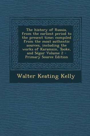 Cover of The History of Russia, from the Earliest Period to the Present Time; Compiled from the Most Authentic Sources, Including the Works of Karamsin, Tooke,