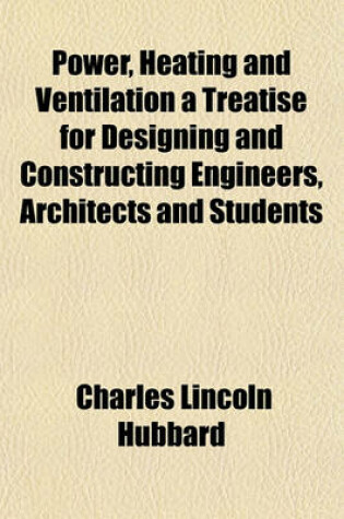 Cover of Power, Heating and Ventilation a Treatise for Designing and Constructing Engineers, Architects and Students