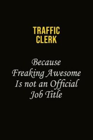 Cover of Traffic Clerk Because Freaking Awesome Is Not An Official Job Title