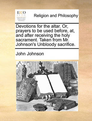 Book cover for Devotions for the Altar. Or, Prayers to Be Used Before, AT, and After Receiving the Holy Sacrament. Taken from Mr. Johnson's Unbloody Sacrifice.