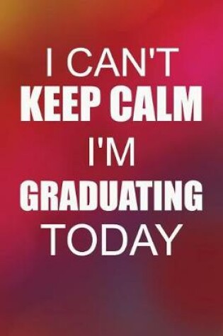 Cover of I Can't Keep Calm I'm Graduating Today