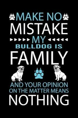 Cover of Make No Mistake My Bulldog Is Family and Your Opinion on the Matter Means Nothing