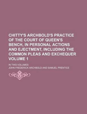 Book cover for Chitty's Archbold's Practice of the Court of Queen's Bench, in Personal Actions and Ejectment, Including the Common Pleas and Exchequer Volume 1; In Two Volumes