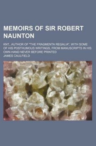 Cover of Memoirs of Sir Robert Naunton; Knt., Author of the Fragmenta Regalia, with Some of His Posthumous Writings, from Manuscripts in His Own Hand Never B