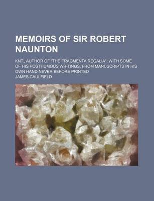 Book cover for Memoirs of Sir Robert Naunton; Knt., Author of the Fragmenta Regalia, with Some of His Posthumous Writings, from Manuscripts in His Own Hand Never B