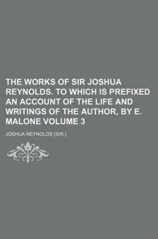 Cover of The Works of Sir Joshua Reynolds. to Which Is Prefixed an Account of the Life and Writings of the Author, by E. Malone Volume 3