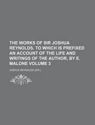 Book cover for The Works of Sir Joshua Reynolds. to Which Is Prefixed an Account of the Life and Writings of the Author, by E. Malone Volume 3