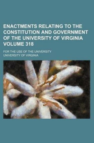 Cover of Enactments Relating to the Constitution and Government of the University of Virginia Volume 318; For the Use of the University